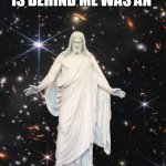 Jesus | SURE, ALL THAT IS BEHIND ME WAS AN; ACCIDENT.  SURE. | image tagged in jesus universe,webb,universe,hubble | made w/ Imgflip meme maker