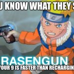 *loads 9* | YOU KNOW WHAT THEY SAY; LOADING YOUR 9 IS FASTER THAN RECHARGING CHAKRA | image tagged in naruto rasengun,memes,funny | made w/ Imgflip meme maker