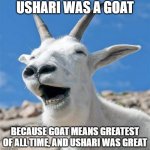 The last 2 tags form a phrase. I hope Kion dies and goes straight to Hell. | USHARI WAS A GOAT BECAUSE GOAT MEANS GREATEST OF ALL TIME, AND USHARI WAS GREAT | image tagged in memes,laughing goat,ushari is a goat,kion is guilty,the lion guard,sucks | made w/ Imgflip meme maker
