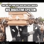 TACO BELL BE LIKE | THAT ONE GUY WHO EATS TACO BELL FOR A MONTH:; HIS DIGESTIVE SYSTEM: | image tagged in gifs,taco bell | made w/ Imgflip video-to-gif maker