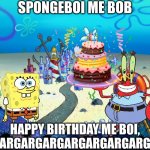 Happy Birthday Day Spongebob | SPONGEBOI ME BOB; HAPPY BIRTHDAY ME BOI, ARGARGARGARGARGARGARGARGARG | image tagged in bikini bottom,mr krabs,spongebob,spongebob squarepants,happy birthday | made w/ Imgflip meme maker