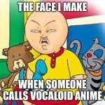 For all the guys who snorted helium, Vocaloid IS NOT ANIME | THE FACE I MAKE; WHEN SOMEONE CALLS VOCALOID ANIME | image tagged in caillou,vocaloid,hatsune miku,angry caillou,disgusted | made w/ Imgflip meme maker