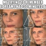 Yeah I just woke up. How did you know? | ME TRYING TO REMEMBER THE DREAM I HAD 30 MINUTES AGO | image tagged in calculating meme | made w/ Imgflip meme maker