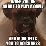 Angry | WHEN YOU'RE ABOUT TO PLAY A GAME; AND MOM TELLS YOU TO DO CHORES | image tagged in angry dog | made w/ Imgflip meme maker