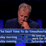 Milllionaire Timesheet | The best time to do timesheets? As soon as I finish
 work for the week; Monday morning; Sunday evening; Saturday night | image tagged in jeremy clarkson who wants to be a millionaire,timesheet reminder,timesheet meme,funny timesheet reminder | made w/ Imgflip meme maker