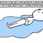 Person Crying | WHEN YOU ARE TRYING TO SLEEP BUT YOU THINK ABOUT SOMEBODY IN YOUR FAMILY THAT YOU LOVE DYING | image tagged in person crying,so true memes,sad,crying,memes,funny | made w/ Imgflip meme maker