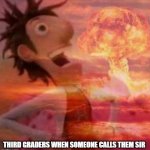 MushroomCloudy | THIRD GRADERS WHEN SOMEONE CALLS THEM SIR | image tagged in mushroomcloudy | made w/ Imgflip meme maker