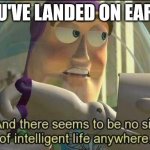 Our world do be crazy rn | YOU'VE LANDED ON EARTH | image tagged in no sign of intelligent life | made w/ Imgflip meme maker