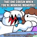 That's not how you play | THAT ONE COUSIN WHEN YOU’RE WINNING MONOPOLY | image tagged in that's not how you play | made w/ Imgflip meme maker