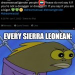 How to offend an entire country in one tweet. | EVERY SIERRA LEONEAN: | image tagged in spongebob long neck fish,countries,twitter,funny,memes | made w/ Imgflip meme maker