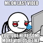 Tired user | ME:OK LAST VIDEO; YOUTUBE:HERE SOME MORE VIDEOS U LIKE | image tagged in tired user | made w/ Imgflip meme maker