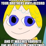 Arlen Janis | WHEN YOU SCRATCH YOUR BROTHERS VINYL RECORD; AND IT WAS HIS FAVORITE ONE HE GOT FROM CHRISTMAS | image tagged in arlen janis | made w/ Imgflip meme maker