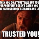 this has happened to me countless times | WHEN YOU DO A TRUST FALL BUT YOUR FRIEND PURPOSEFULLY DOESN’T CATCH YOU AND YOU FALL ON THE HARD GROUND, BETRAYED AND LAUGHED AT | image tagged in i trusted you,trust,fall,obi wan kenobi | made w/ Imgflip meme maker
