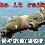 AC-47 Spooky gunship - Make it rain! | Make it rain! AC-47 SPOOKY GUNSHIP | image tagged in c-47/ac-47 spooky gunship aka puff the magic dragon,military,aviation,aircraft,vietnam,history | made w/ Imgflip meme maker