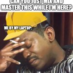 Music producers with home studios be like | CAN YOU JUST MIX AND MASTER THIS WHILE I'M HERE? ME BY MY LAPTOP: | image tagged in annoyed construction worker | made w/ Imgflip meme maker