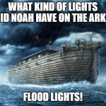 Daily Bad Dad Joke July 15 2022 | WHAT KIND OF LIGHTS DID NOAH HAVE ON THE ARK? FLOOD LIGHTS! | image tagged in noah's ark | made w/ Imgflip meme maker