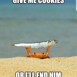5 year olds be like | GIVE ME COOKIES; OR I'LL END HIM | image tagged in crab holding a fish | made w/ Imgflip meme maker