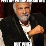 i don't always | I DON'T ALWAYS FEEL MY PHONE VIBRATING BUT WHEN I DO, IT ISN'T | image tagged in i don't always | made w/ Imgflip meme maker