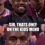 Kanye Smile Then Sad | I'LL HAVE A GRILLED CHEESE SANDWICH WITH CHOCOLATE MILK; SIR, THATS ONLY ON THE KIDS MENU | image tagged in kanye smile then sad | made w/ Imgflip meme maker