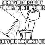 Table Flip Guy | WHEN YOU ARE ABOUT TO WIN AN ONLINE GAME BUT YOUR WIFI WENT OUT | image tagged in memes,table flip guy | made w/ Imgflip meme maker