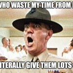 How's this for a waste of time - how dare u hold me up until almost like 4 p.m. | THOSE WHO WASTE MY TIME FROM NOW ON; I WILL LITERALLY GIVE THEM LOTS OF SHIT | image tagged in full metal jacket usmc drill sergeant r lee ermey cropped,memes,relatable,savage memes,waste of time | made w/ Imgflip meme maker