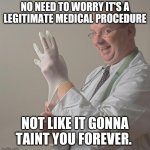 Insane Doctor | NO NEED TO WORRY IT'S A LEGITIMATE MEDICAL PROCEDURE; NOT LIKE IT GONNA TAINT YOU FOREVER. | image tagged in insane doctor | made w/ Imgflip meme maker