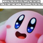 Hooway | WHEN YOU REALIZE THAT THE ENTIRE GENERATION STARTING NOW IS GOING TO BE ALL MEMERS | image tagged in wholesome kirby,kirby,wholesome,memers,generation | made w/ Imgflip meme maker