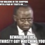 Why you staring man | WHEN YOU WALKING IN THE SHOPPING AISLE WITH A PAIR OF TIGHTS ON.......... BEWARE OF THIS THIRSTY GUY WATCHING YOU! | image tagged in staring | made w/ Imgflip meme maker