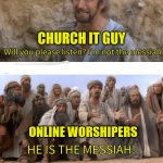 Is he the chosen one? | WHEN THE CHURCH IT GUY FIXES THE WORSHIP LIVE STREAM; CHURCH IT GUY; ONLINE WORSHIPERS | image tagged in he is the messiah,dank,christian,memes,r/dankchristianmemes | made w/ Imgflip meme maker