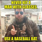 Man with glasses | NEVER HIT A MAN WITH GLASSES. USE A BASEBALL BAT. | image tagged in aviator man,never hit,man with glasses,use,baseball bat,fun | made w/ Imgflip meme maker
