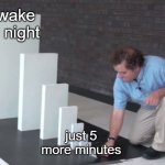 all nighters in a nutshell | awake all night just 5 more minutes | image tagged in domino effect,5 more minutes,all nighter,up all night | made w/ Imgflip meme maker