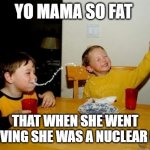 Yo Mamas So Fat Meme | YO MAMA SO FAT THAT WHEN SHE WENT SKYDIVING SHE WAS A NUCLEAR BOMB | image tagged in memes,yo mamas so fat | made w/ Imgflip meme maker