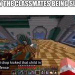 No, you aren't allowed to twerk in class, no YOU ARENT ALLOWED TO ~ ME YOU WEIRD... | WHEN THE CLASSMATES BEING SUSSY: | image tagged in officer i drop kicked that child in self-defense,help,help me,middle school | made w/ Imgflip meme maker