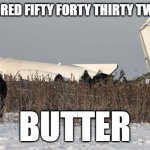 butter | ONE HUNDRED FIFTY FORTY THIRTY TWENTY TEN; BUTTER | image tagged in a normal ryanair landing | made w/ Imgflip meme maker