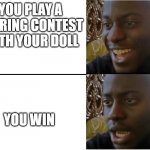 scaryyy | YOU PLAY A STARING CONTEST WITH YOUR DOLL; YOU WIN | image tagged in happy and sad black guy | made w/ Imgflip meme maker
