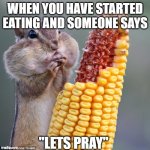 very guilty | WHEN YOU HAVE STARTED EATING AND SOMEONE SAYS; "LETS PRAY" | image tagged in chipmunk full cheeks | made w/ Imgflip meme maker