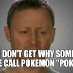There is literally NO A IN POKEMON | I DON'T GET WHY SOME PEOPLE CALL POKEMON "POKEMAN" | image tagged in i don't get it,pokemon | made w/ Imgflip meme maker