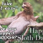 This Sloth Day, ask yourself | take it easy; have you
napped
ENOUGH? | image tagged in happy sloth day,sloth,holiday | made w/ Imgflip meme maker