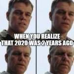 when you realize that 2020 was 2 years ago | WHEN YOU REALIZE THAT 2020 WAS 2 YEARS AGO | image tagged in young to old | made w/ Imgflip meme maker