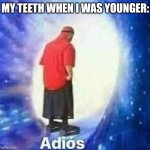 All adult teeth now | MY TEETH WHEN I WAS YOUNGER: | image tagged in adios | made w/ Imgflip meme maker