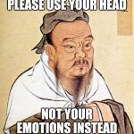 Confucius Says | PLEASE USE YOUR HEAD NOT YOUR EMOTIONS INSTEAD | image tagged in confucius says | made w/ Imgflip meme maker