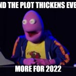 And the plot thickens! | AND THE PLOT THICKENS EVEN; MORE FOR 2022 | image tagged in and the plot thickens | made w/ Imgflip meme maker
