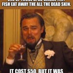 Spa | I TOOK MY MOTHER-IN-LAW TO ONE OF THOSE SPAS WHERE TINY FISH EAT AWAY THE ALL THE DEAD SKIN. IT COST $50, BUT IT WAS MUCH CHEAPER THAN A FUN | image tagged in memes,laughing leo | made w/ Imgflip meme maker