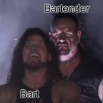 Enjoy the bad meme :] | Bartender; Bart | image tagged in the undertaker | made w/ Imgflip meme maker