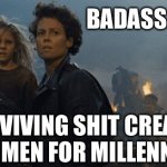 Badass Women | BADASS WOMEN; SURVIVING SHIT CREATED BY MEN FOR MILLENNIA | image tagged in badass girls,women,survival,aliens 1986,sigourney weaver,funny memes | made w/ Imgflip meme maker