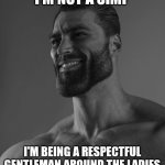 Giga Chad | I'M NOT A SIMP I'M BEING A RESPECTFUL GENTLEMAN AROUND THE LADIES | image tagged in giga chad | made w/ Imgflip meme maker