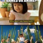 Why Not Both | VIDEO GAMES OR ANIME? | image tagged in memes,why not both | made w/ Imgflip meme maker