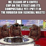 When you make a template and then use it | ME: CLEANS UP A COFFEE CUP ON THE STREET AND ITS COMPOSTABLE YET I PUT IT IN THE RUBBISH BIN (GENERAL WASTE) | image tagged in i superior cos superior | made w/ Imgflip meme maker