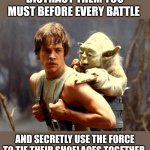Tricky is the force | DISTRACT THEM YOU MUST BEFORE EVERY BATTLE; AND SECRETLY USE THE FORCE TO TIE THEIR SHOELACES TOGETHER | image tagged in luke and yoda | made w/ Imgflip meme maker