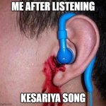 Kesariya song | ME AFTER LISTENING; KESARIYA SONG | image tagged in ear bleed | made w/ Imgflip meme maker